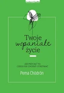 Poradniki psychologiczne - Pema Chödrön Twoje wspaniałe życie Jak przyjąć to czego nie chcemy otrzymać - miniaturka - grafika 1