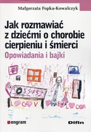 Książki medyczne - Jak rozmawiać z dziećmi o chorobie cierpieniu i śmierci - Fopka-Kowalczyk Małgorzata - miniaturka - grafika 1