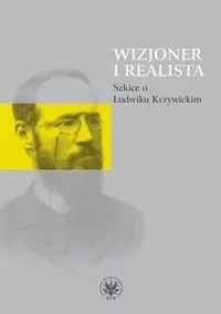 Wydawnictwa Uniwersytetu Warszawskiego Wizjoner i realista. Szkice o Ludwiku Krzywickim - Józefa Hrynkiewicz