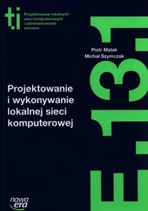 Nowa Era Projektowanie i wykonywanie lokalnej sieci komputerowej Kwalifikacja E.13.1. - Piotr Malak, MICHAŁ SZYMCZAK - Podręczniki dla liceum - miniaturka - grafika 1