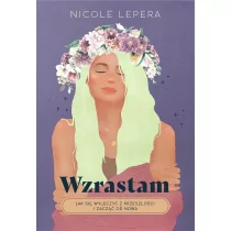 Wzrastam: Jak się wyleczyć z przeszłości i zacząć od nowa - Pozostałe książki - miniaturka - grafika 1