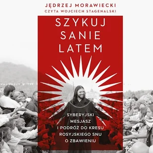 Szykuj sanie latem. Syberyjski mesjasz i podróż do kresu rosyjskiego snu o zbawieniu Jędrzej Morawiecki - Audiobooki - literatura faktu Szykuj sanie latem. Syberyjski mesjasz i podróż do kresu rosyjskiego snu o zbawieniu Jędrzej Morawiecki - Audiobooki - literatura faktu - miniaturka - grafika 1