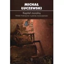 Kapitał moralny Polityki historyczne w późnej nowoczesności Michał Łuczewski