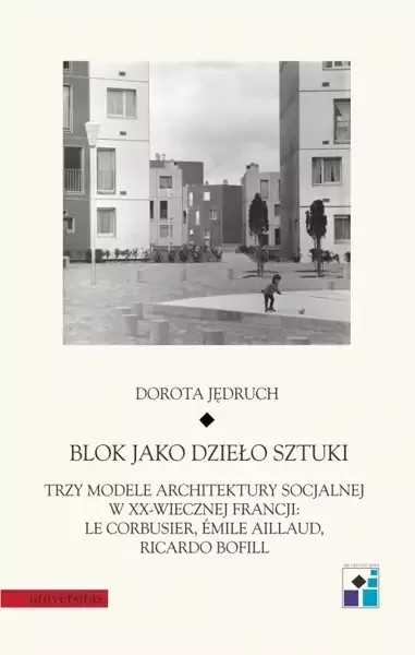 Universitas Blok jako dzieło sztuki. Trzy modele architektury socjalnej w XX-wiecznej Francji: Le Corbusier, Emile Aillaud, Ricardo Bofill Dorota Jędruch