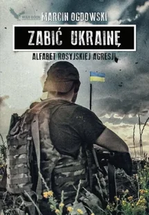Zabić Ukrainę. Alfabet rosyjskiej...(z autografem) - Marcin Ogdowski - Felietony i reportaże - miniaturka - grafika 1