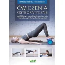 Ćwiczenia Osteopatyczne Dzięki Którym Samodzielnie Usuniesz Ból Blokady Napięcia I Uzdrowisz Powięzi Marcel Merkel,stefan Kosik