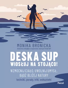 Deska SUP. Wiosłuj na stojąco! Wzmocnij ciało, uwolnij umysł, bądź bliżej natury - Poradniki hobbystyczne - miniaturka - grafika 1