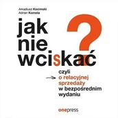 Audiobooki - biznes i ekonomia - Jak nie wciskać? Czyli o relacyjnej sprzedaży w bezpośrednim wydaniu - miniaturka - grafika 1