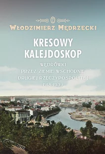 Kresowy kalejdoskop. Wędrówki przez ziemie wschodnie Drugiej Rzeczypospolitej 1918-1939 - E-booki - historia - miniaturka - grafika 1