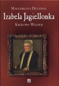 Izabela Jagiellonka Królowa Węgier - Biografie i autobiografie - miniaturka - grafika 1