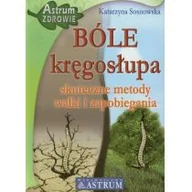 Zdrowie - poradniki - Astrum Katarzyna Sosnowska Bóle kręgosłupa. Skuteczne metody walki i zapobiegania - miniaturka - grafika 1
