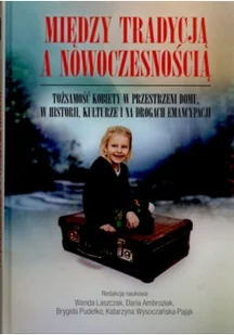 Między tradycją a nowoczesnością. Tożsamość kobiety w przestrzeni domu, w historii, kulturze i na drogach emancypacji - Kulturoznawstwo i antropologia - miniaturka - grafika 2