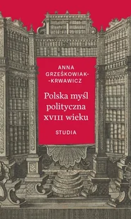 Polska myśl polityczna XVIII wieku. Studia - Anna Grześkowiak-Krwawicz - książka - Podręczniki dla szkół wyższych - miniaturka - grafika 1