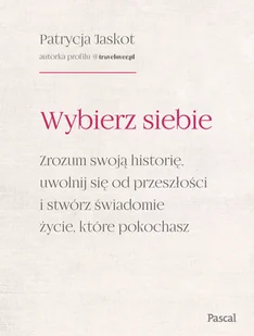 Wybierz siebie. Zrozum swoją historię, uwolnij się od przeszłości i stwórz świadome życie, które pokochasz - Rozwój osobisty - miniaturka - grafika 1