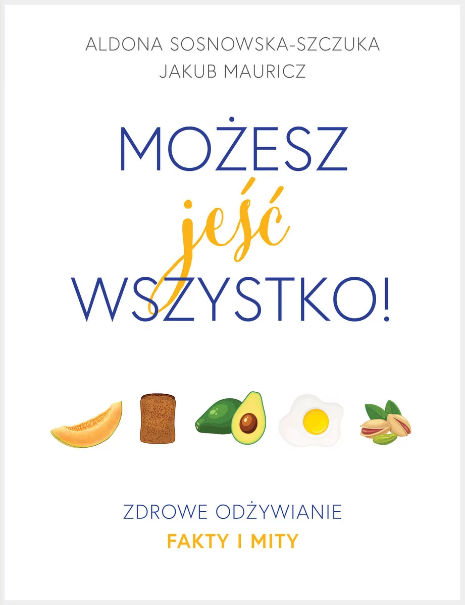 Aldona Sosnowska-Szczuka Możesz jeść wszystko! Zdrowe odżywianie Fakty i mity