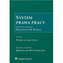 Włodarczyk Mirosław, Baran Krzysztof W. System Prawa Pracy. TOM VIII. Prawo rynku pracy
