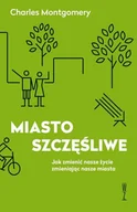 Felietony i reportaże - Wysoki Zamek Charles Montgomery Miasto szczęśliwe. Jak zmienić nasze życie zmieniając nasze miasta - miniaturka - grafika 1