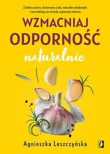 Wzmacniaj odporność naturalnie. Ziołolecznictwo, hartowanie ciała, naturalne antybiotyki i inne holistyczne metody wspierania zdrowia - Zdrowie - poradniki - miniaturka - grafika 2
