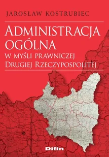 Administracja ogólna w myśli prawniczej Drugiej Rzeczypospolitej Jarosław Kostrubiec - Ekonomia - miniaturka - grafika 1