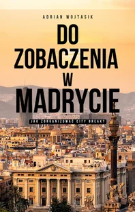 Do zobaczenia w Madrycie. Jak zorganizować City Break (e-book) - Przewodniki - miniaturka - grafika 2