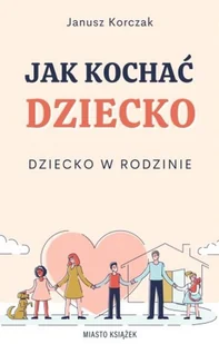 Jak kochać dziecko. Dziecko w rodzinie - Psychologia - miniaturka - grafika 1