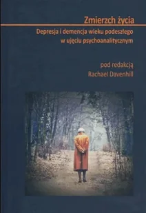 ZMIERZCH ŻYCIA Depresja, demencja wieku podeszłego w ujęciu psychoanalitycznym - Psychologia - miniaturka - grafika 1