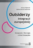 Podręczniki dla szkół wyższych - Popławski Dariusz, Starzyk-Sulejewska Joanna Outsiderzy integracji europejskiej Szwajcaria i Norwegia a Unia Europejska - miniaturka - grafika 1