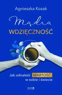 Mądra wdzięczność. Jak odnaleźć wartość w sobie i świecie - Agnieszka Kozak - Psychologia - miniaturka - grafika 1