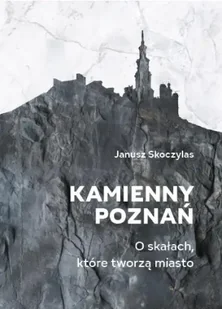 Kamienny Poznań. O skałach, które tworzą miasto - Janusz Skoczylas - Albumy - historia - miniaturka - grafika 1