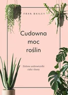 Poradniki hobbystyczne - Fran Bailey Cudowna moc roślin Wspaniałe rośliny które uzdrowią Cię na ciele i duszy - miniaturka - grafika 1