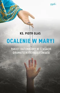Ocalenie W Maryi Pakiet Ratunkowy W Czasach Dramatu Kościoła I Świata Piotr Glas - Religia i religioznawstwo - miniaturka - grafika 2