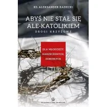 Salwator Aleksander Radecki Abyś nie stawał się ale-katolikiem. Drogi krzyżowe - Religia i religioznawstwo - miniaturka - grafika 1