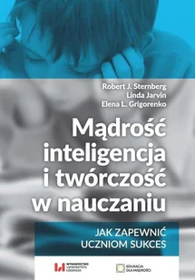 Mądrość inteligencja i twórczość w nauczaniu Jak zapewnić uczniom sukces Sternberg Robert J. Jarvin Linda Grigorenko Elena L - Książki edukacyjne - miniaturka - grafika 1