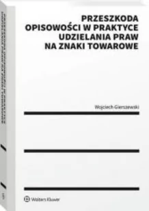 Przeszkoda opisowości w praktyce udzielenia praw na znaki towarowe - Gierszewski Wojciech - książka - Prawo - miniaturka - grafika 1