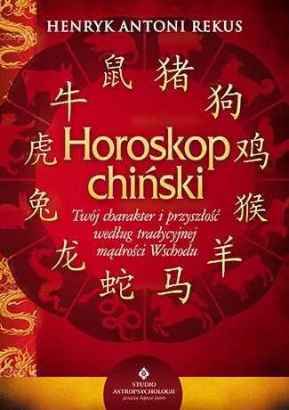 Studio Astropsychologii Horoskop chiński, Twój charakter i przyszłość według tradycyjnej mądrości Wschodu - Henryk Rekus