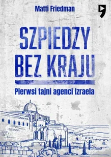 Szpiedzy bez kraju. Pierwsi tajni agenci Izraela - Matti Friedman - Eseje - miniaturka - grafika 1
