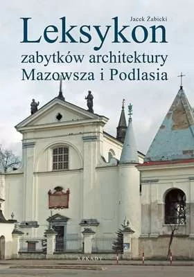Arkady Leksykon zabytków architektury Mazowsza i Podlasia - Żabicki Jacek