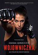 Ringier Axel Springer Joanna Jędrzejczyk - wojowniczka. Jak stałam się niezwyciężona - Joanna Jędrzejczyk, Przemysław Osiak