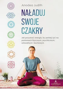 Naładuj Swoje Czakry Jak Pozyskać Energię By Pełniej Żyć Na Poziomach Fizycznym Psychicznym Seksualnym I Duchowym Judith Anodea - Zdrowie - poradniki - miniaturka - grafika 2