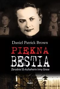 Piękna bestia. Zbrodnie Ss-Aufseherin Irmy Grese - Daniel Patrick Brown - Historia Polski Piękna bestia. Zbrodnie Ss-Aufseherin Irmy Grese - Daniel Patrick Brown - Historia Polski - miniaturka - grafika 2
