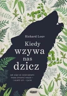 Kiedy Wzywa Nas Dzicz Jak Więź Ze Zwierzętami Może Zmienić Nasze I Ocalić Ich Życie Richard Louv - Poradniki hobbystyczne - miniaturka - grafika 2