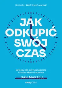 Jak odkupić swój czas. Odblokuj się, odzyskaj wolność i stwórz własne imperium - Dan Martell - Poradniki hobbystyczne - miniaturka - grafika 1