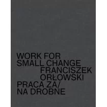 CSW ZAMEK UJAZDOWSKI Work for small change. Praca za / na drobne Franciszek Orłowski - Albumy o  sztuce - miniaturka - grafika 1