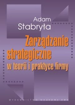 Wydawnictwo Naukowe PWN Zarządzanie strategiczne w teorii i praktyce firmy - Adam Stabryła