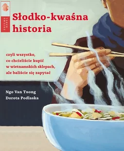 Dorota Podlaska; Ngo Van Tuong Słodko-kwaśna historia czyli wszystko co chcieliście kupić w wietnamskich sklepach ale baliście się zapytać - Książki kucharskie - miniaturka - grafika 2