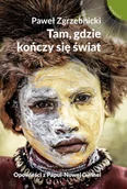 Książki podróżnicze - Tam, Gdzie Kończy Się Świat. Opowieści Z Papui-Nowej Gwinei - miniaturka - grafika 1
