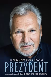 Prezydent. Aleksander Kwaśniewski w rozmowie z Aleksandrem Kaczorowskim - E-booki - biografie - miniaturka - grafika 1