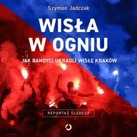 Audiobooki - literatura faktu - Wisła w ogniu. Jak bandyci ukradli Wisłę Kraków - miniaturka - grafika 1