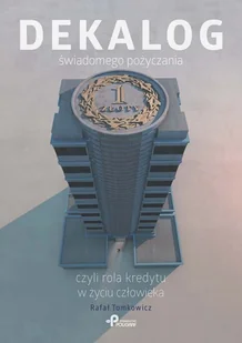 Dekalog świadomego pożyczania czyli rola kredytu w życiu człowieka - Rafał Tomkowicz - Finanse, księgowość, bankowość - miniaturka - grafika 1