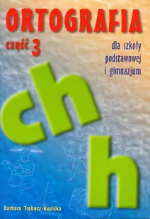 Ortografia dla szkoły podstawowej i gimnazjum, część 3. Pisownia wyrazów z ch i h - Barbara Trębacz-Kopicka - Podręczniki dla gimnazjum - miniaturka - grafika 1